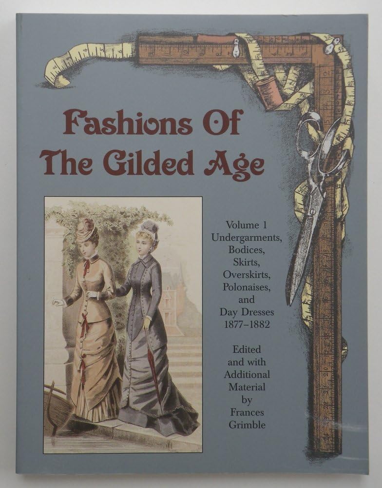 Fashions of the Gilded Age, Volume 1: Undergarments, Bodices, Skirts, Overskirts, Polonaises, and Day Dresses 1877-1882 Film, Art & Culture