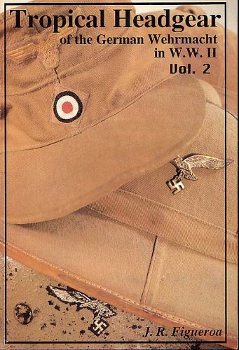 TROPICAL HEADGEAR OF THE GERMAN WEHRMACHT IN WWII: PICTORIAL REFERENCE GUIDE ... book