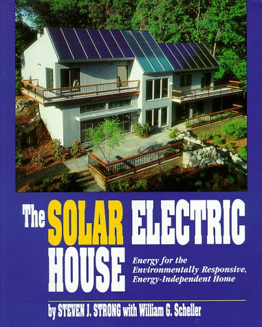 The Solar Electric House: Energy for the Environmentally-Responsive, Energy-Independent Home Business & Technology