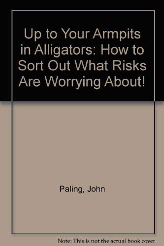 Up to Your Armpits in Alligators: How to Sort Out What Risks Are Worrying About! Books