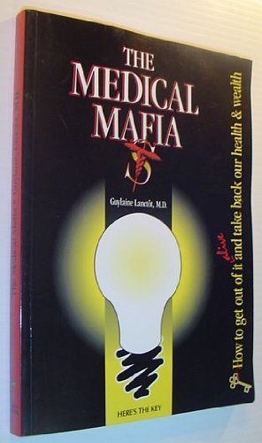 The Medical Mafia: How to Get Out of it Alive and Take Back Our Health and Wealth book