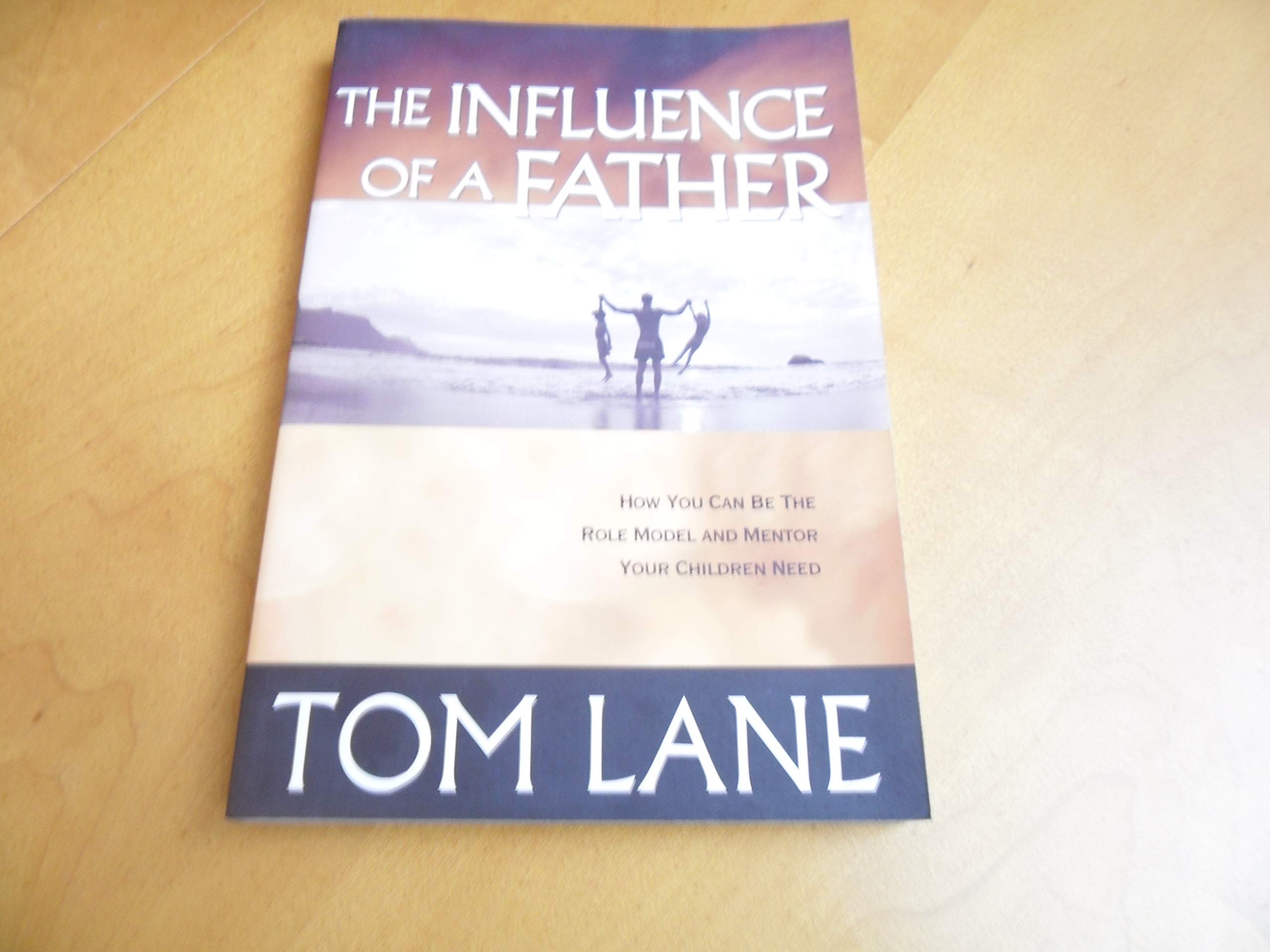 The Influence of a Father: How You Can Be the Role Model and Mentor Your Children Need Books
