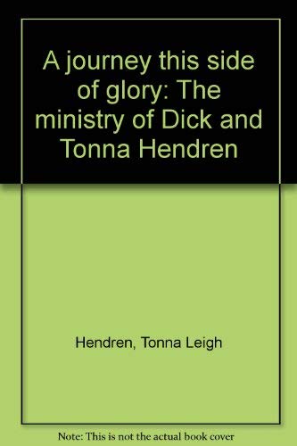 A journey this side of glory: The ministry of Dick and Tonna Hendren Books