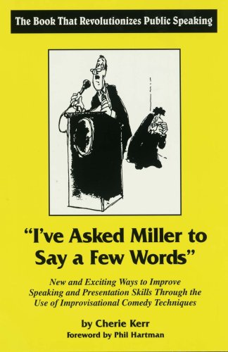 I'Ve Asked Miller to Say a Few Words: New and Exciting Ways to Improve Speaking and Presentation Skills Through the Use of Improvisational Comedy Techniques Business, Finance & Career