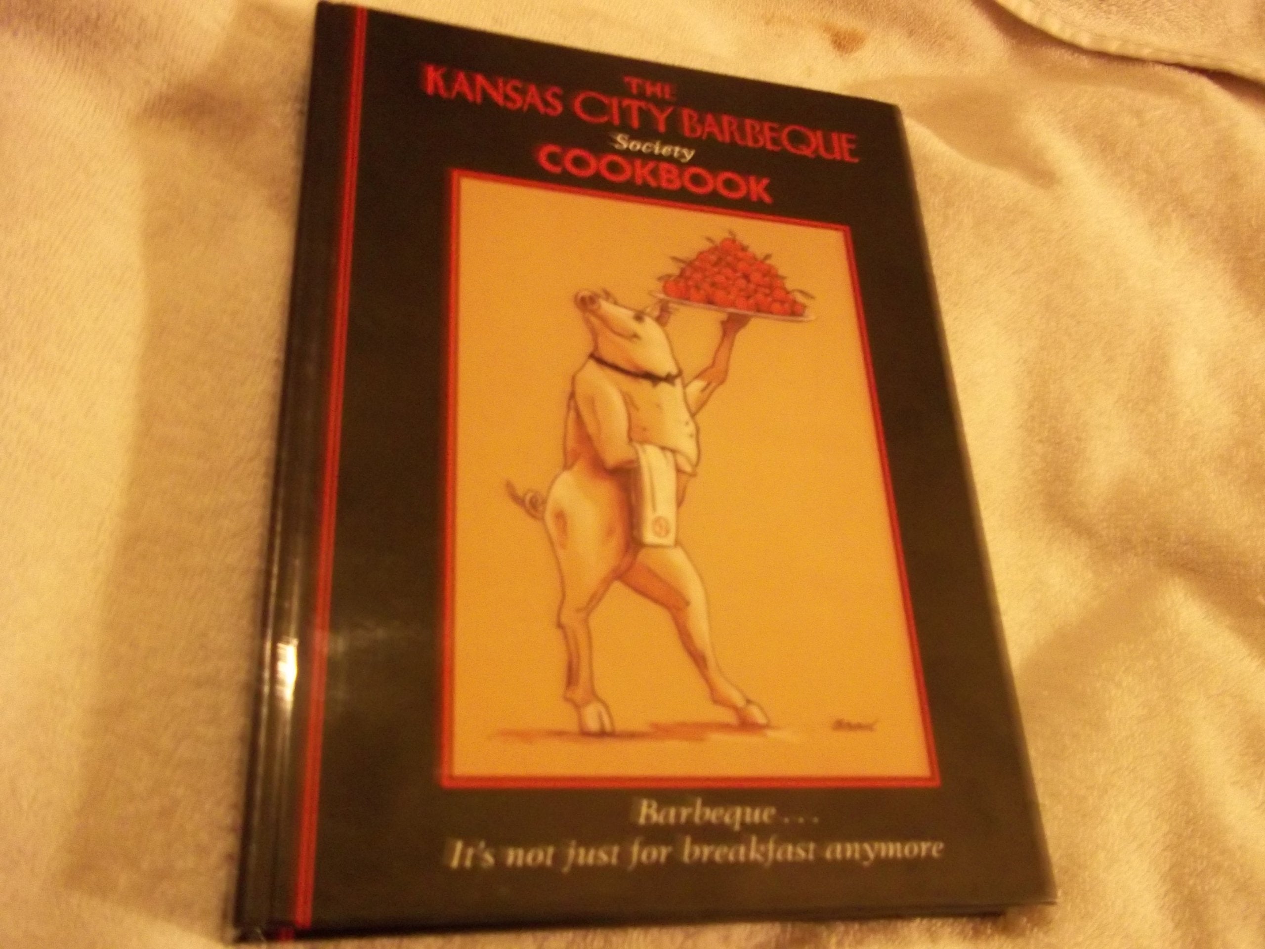 The Kansas City Barbeque Society Cookbook: Barbeque...It's Not Just for Breakfast Anymore Cooking & Enjoying