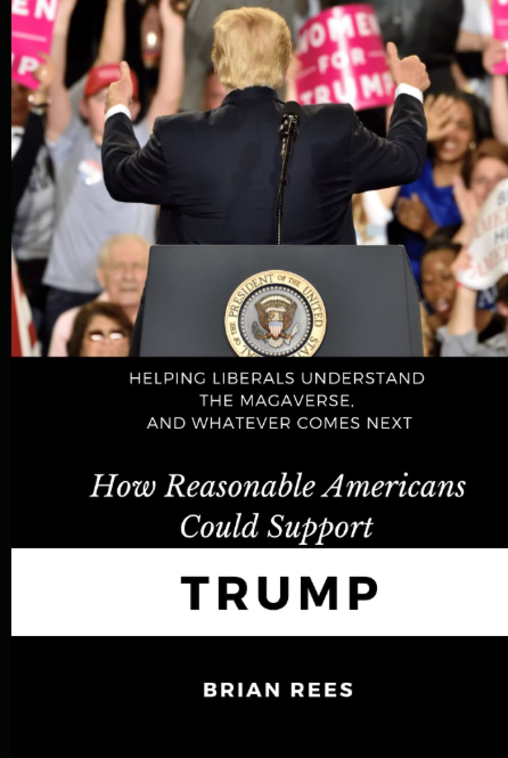 How reasonable Americans could support Trump: Helping liberals understand the MAGAverse, and whatever comes next Social Sciences
