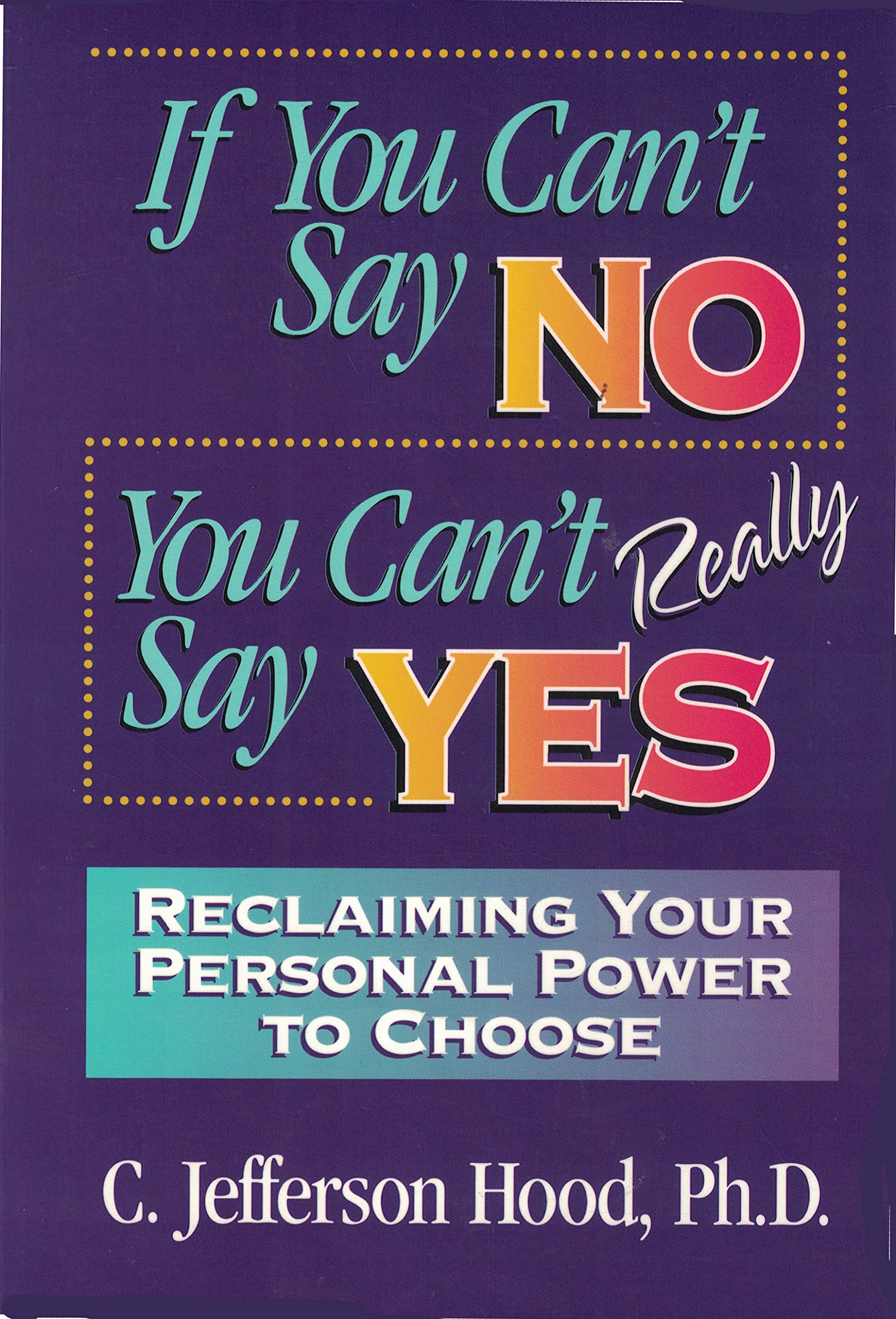 If You Can't Say No You Can't Really Say Yes: Reclaiming Your Personal Power to Choose Books