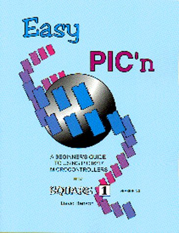 Easy Pic'N: A Beginners Guide to Using Pic16/17 Microcontrollers from Square 1: A Beginner's Guide to Using Pic Microcontrollers from Square 1 Business & Technology