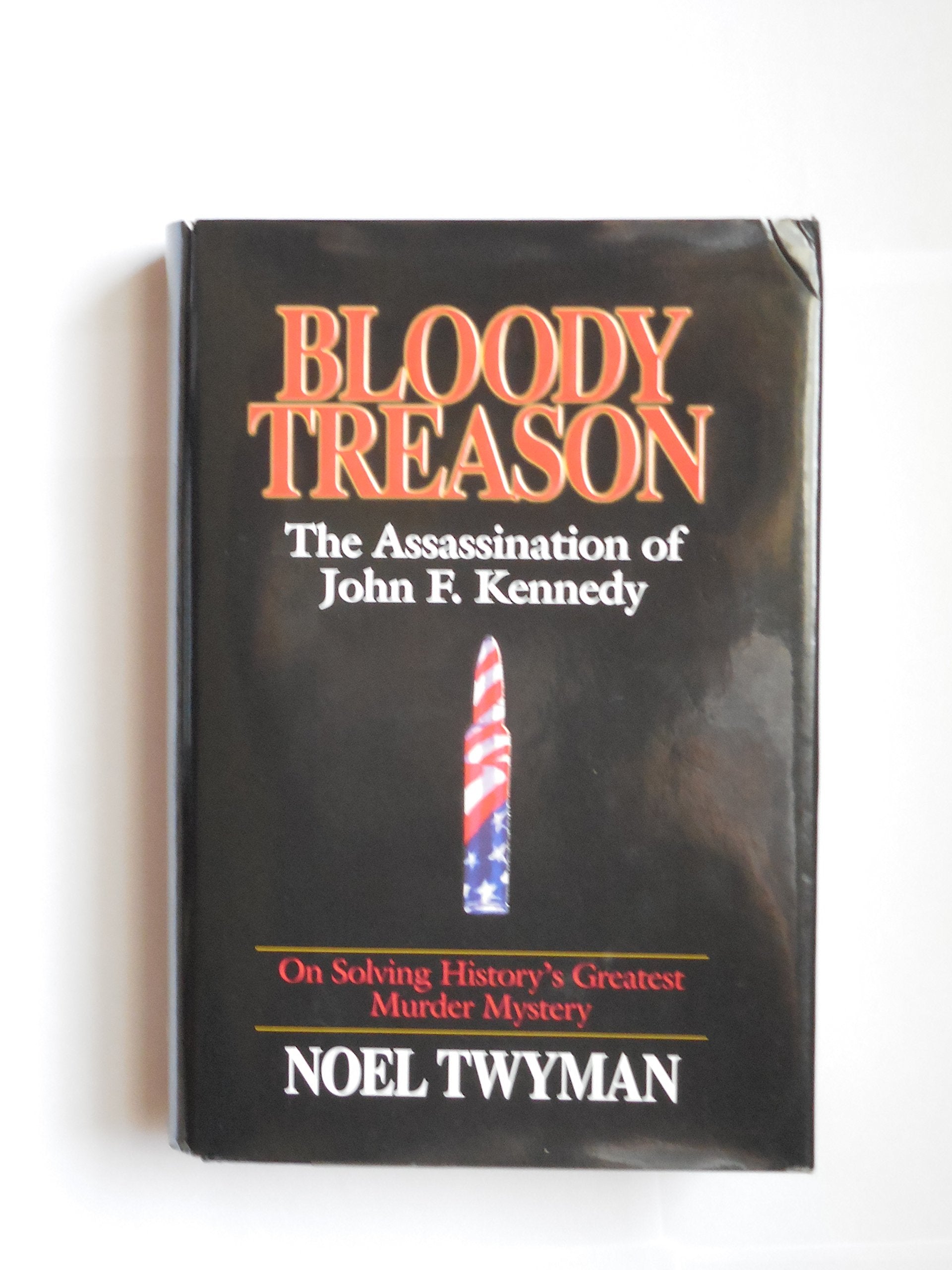 Bloody Treason: On Solving History's Greatest Murder Mystery : The Assassination of John F. Kennedy Politics & History