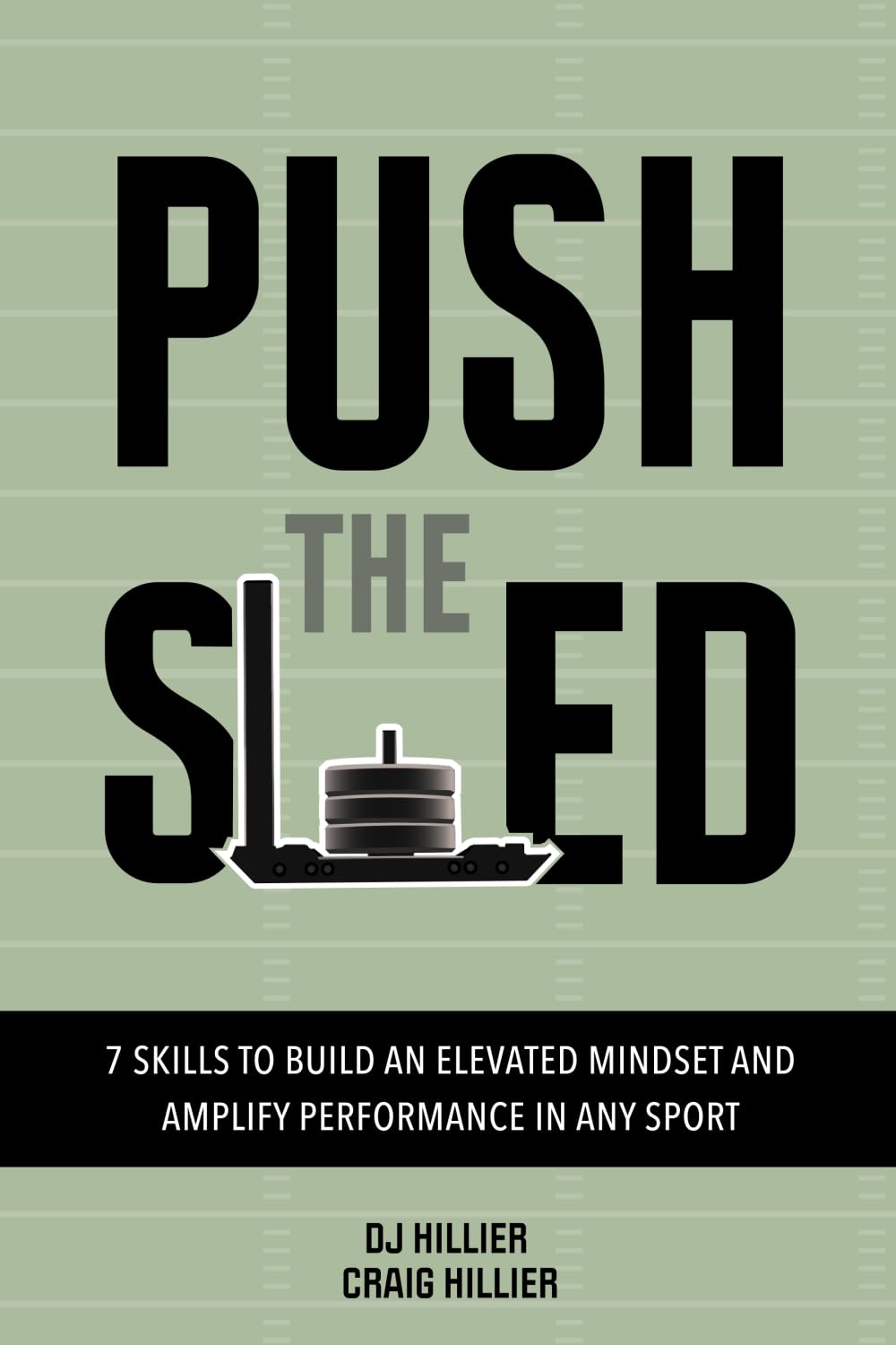 Push the Sled: 7 Skills to Build an Elevated Mindset and Amplify Performance in Any Sport Lifestyle