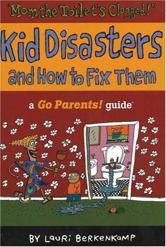 Mom, the Toilet's Clogged!: Kid Disasters and How to Fix Them : A Go Parents! Guide Parents & Children