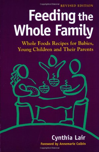 Feeding the Whole Family: Whole Foods Recipes for Babies, Young Children & Their Parents Cooking & Enjoying