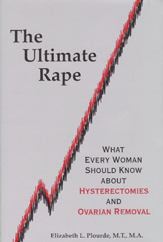 The Ultimate Rape: What Every Woman Should Know About Hysterectomies and Ovarian Removal Books