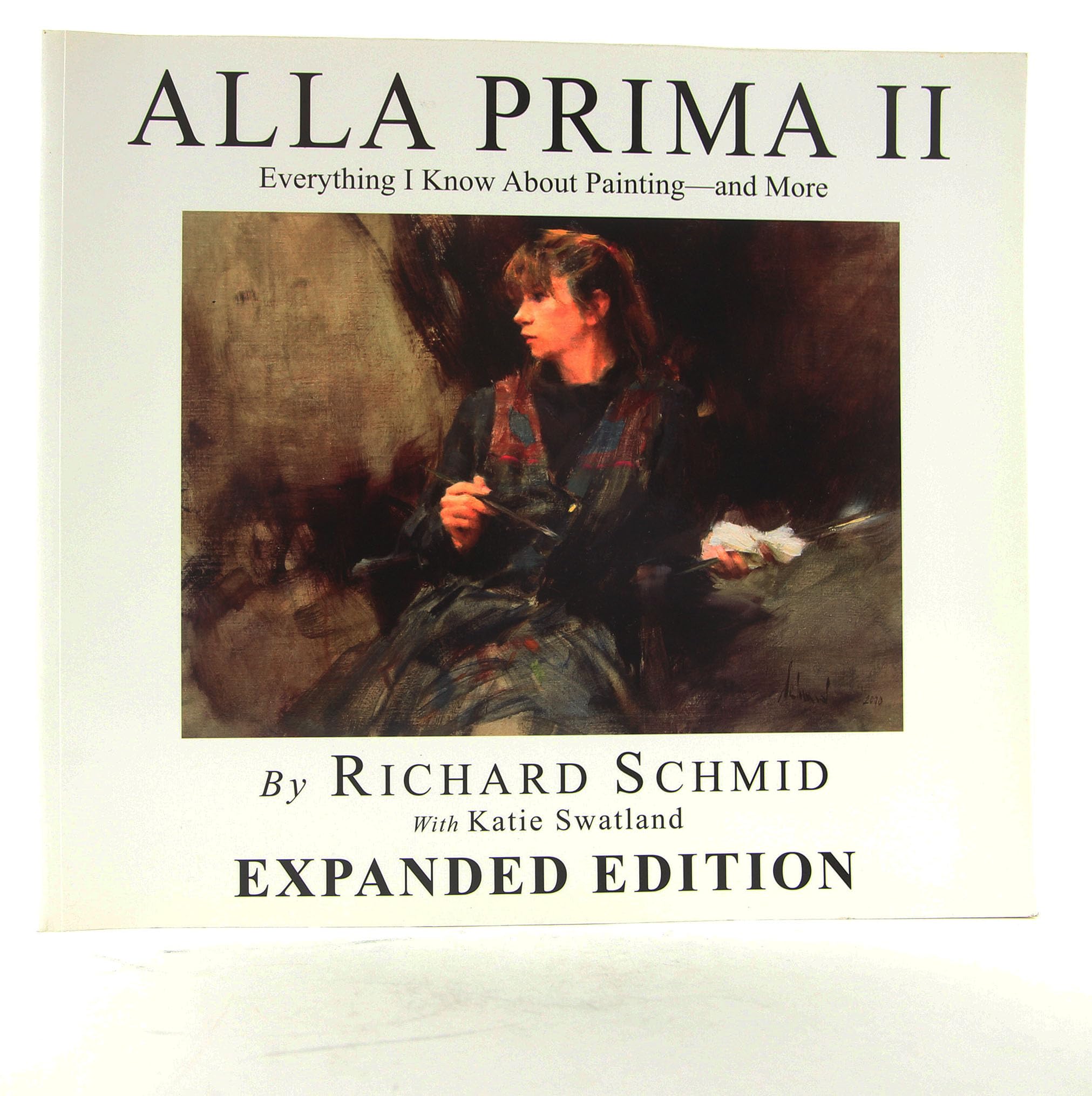 Alla Prima II Everything I Know about Painting--And More by Richard Schmid with Katie Swatland (2013) Paperback Books