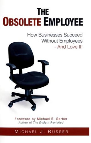 The Obsolete Employee: How Businesses Succeed Without Employees -- And Love It! Business, Finance & Career