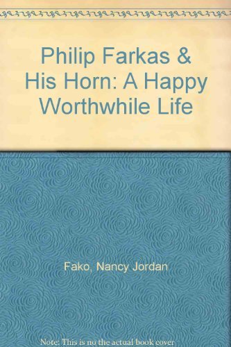 Philip Farkas & His Horn: A Happy Worthwhile Life Memories