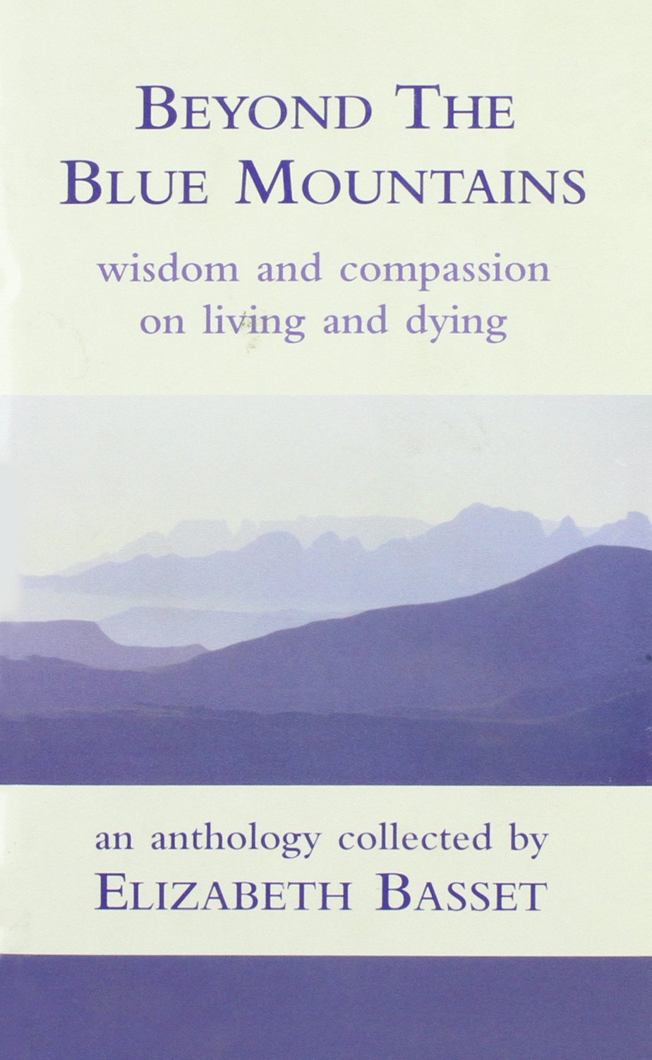 Beyond the Blue Mountains: Wisdom And Compassion on Living And Dying: Wisdom and Compassion on Living and Dying - An Anthology Collected by Elizabeth Bassett Death & Mourning
