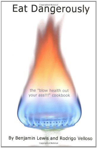 Eat Dangerously: Blow Health Out Your Ass!!! Cookbook Cooking & Enjoying
