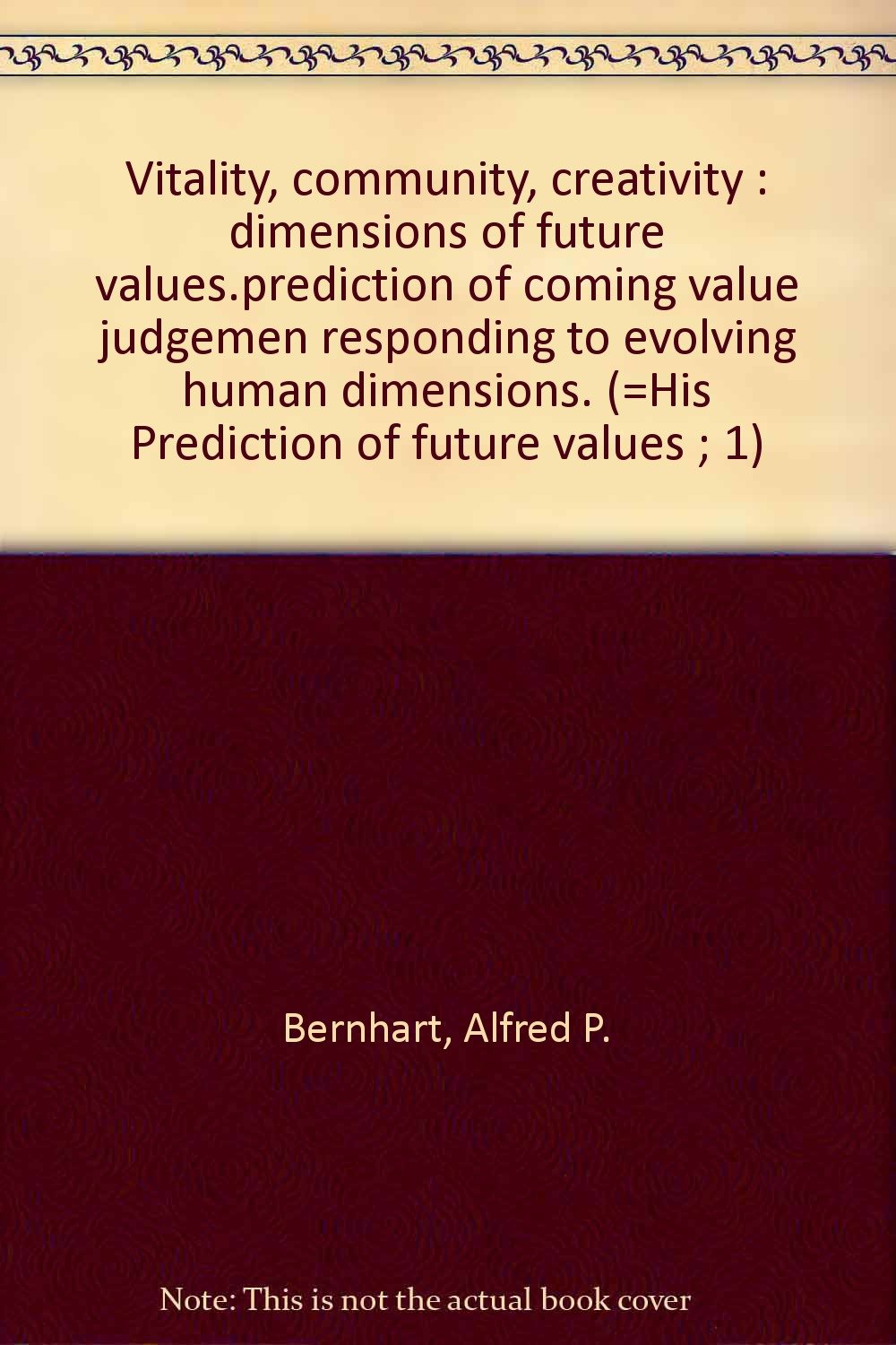 Vitality, community, creativity : dimensions of future values.prediction of coming value judgemen responding to evolving human dimensions. (=His Prediction of future values ; 1) Books