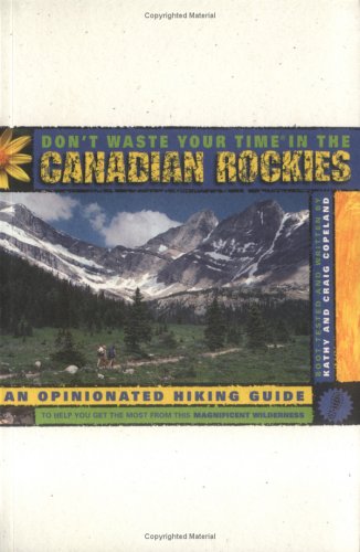 Don't Waste Your Time in the Canadian Rockies: An Opinionated Hiking Guide to Help You Get the Most from This Magnificent Wilderness book
