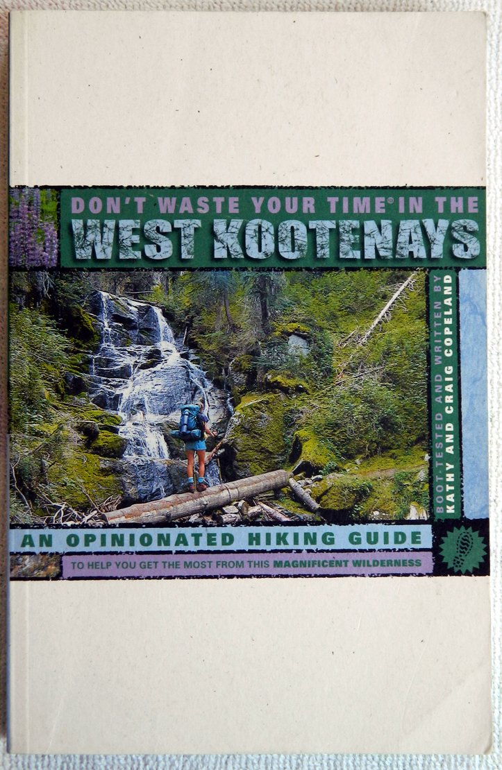Don't Waste Your Time in the West Kootenays : An Opinionated Hiking Guide to Help You Get the Most from This Magnificent Wilderness Books