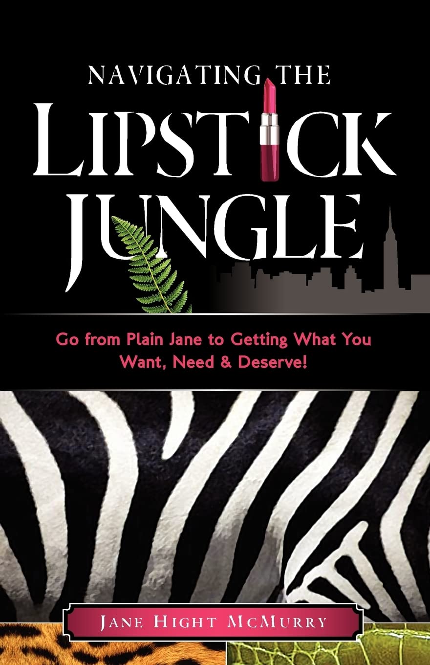 Navigating the Lipstick Jungle: Go from Plain Jane to Getting What You Want, Need, and Deserve! Business, Finance & Career