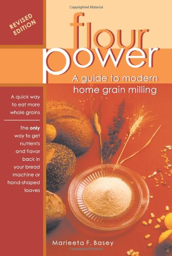 Flour Power: A Guide To Modern Home Grain Milling Cooking & Enjoying