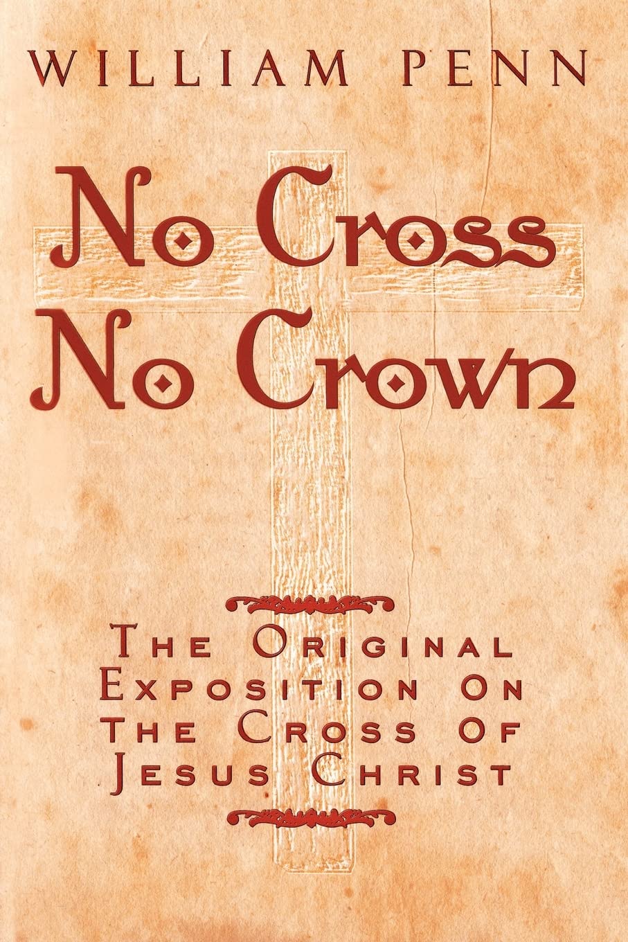 No Cross, No Crown: The Original Exposition on the Cross of Jesus Christ: A Discourse Showing the Nature and Discipline of the Holy Cross of Christ ... the Alone Way to the Rest and Kingdom of God Religion & Esotericism