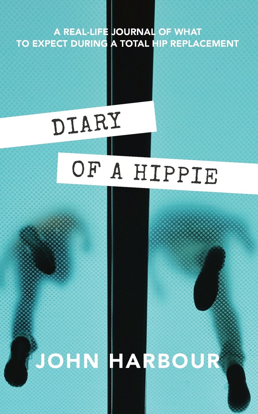 Diary of a Hippie: A Real-Life Journal of What to Expect During a Total Hip Replacement Health, Nutrition & Fitness