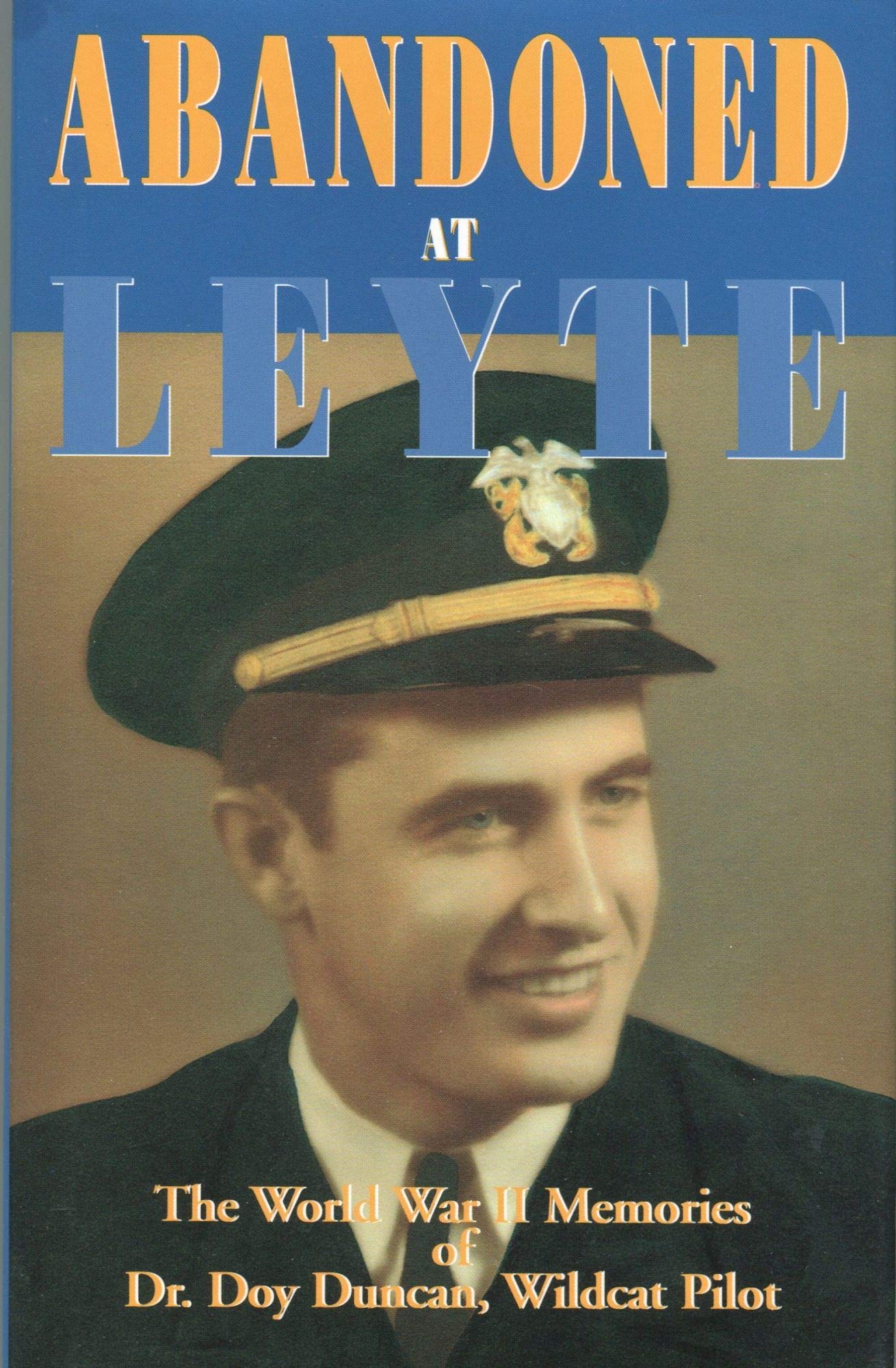 Abandoned at Leyte: The World War II Memories of Dr. Doy Duncan, Wildcat Pilot: The WWII Memories of Dr. Doy Duncan, Wildcat Pilot Memories