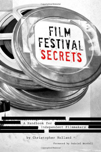 Film Festival Secrets: A Handbook For Independent Filmmakers book
