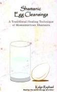Shamanic Egg Cleansing: A Traditional Healing Technique of Mesoamerican Shamans Self-help
