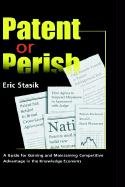 Patent Or Perish, A Guide For Gaining And Maintaining Competitive Advantage In The Knowledge Economy Law