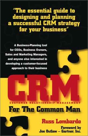 Crm For The Common Man: The Essential Guide To Designing And Planning A Successful Crm Strategy For Your Business Business, Finance & Career