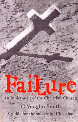 Failure: An Indictment of the Christian Church, a Guide for the Successful Christian Politics & Society