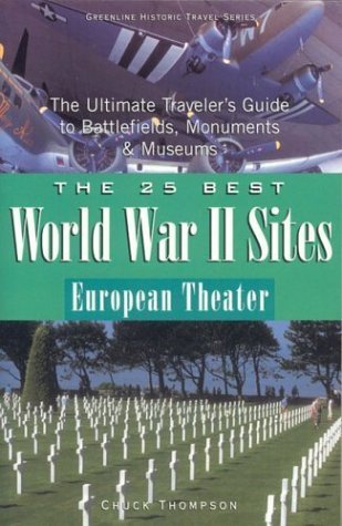 The 25 Best World War II Sites European Theater: The Ultimate Traveler's Guide to Battlefields, Monuments & Museums Politics & History