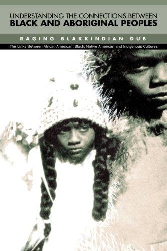 Understanding The Connections Between Black & Aboriginal Peoples: he Links Between African-American, Black , Native American and Indigenous Cultures (IR:: Indigenous Resistance) Politics & History