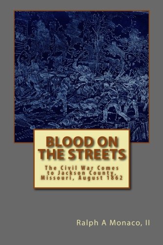 Blood on the Streets: The Civil War Comes to Jackson County, Missouri, August 1862 Politics & History