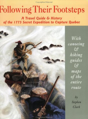 Following Their Footsteps: A Travel Guide and History of the 1775 Secret Expedition to Capthre Quebec Politics & History