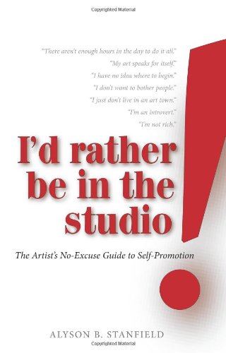 I'd Rather Be in the Studio!: The Artist's No-excuse Guide to Self-promotion Film, Art & Culture