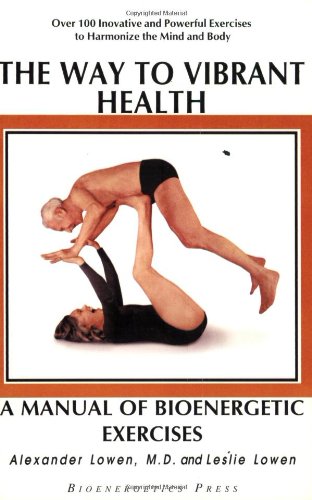 The Way To Vibrant Health: A Manual Of Bioenergetic Exercises Medicine