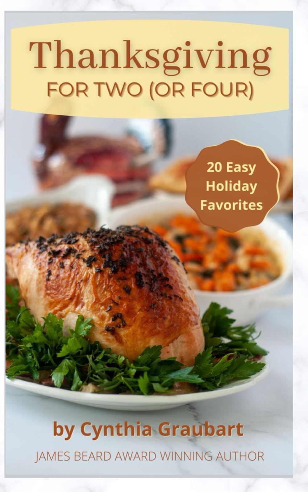 Thanksgiving for Two (or Four): Downsized Recipes for Today's Smaller Thanksgiving Dinner Cooking & Enjoying
