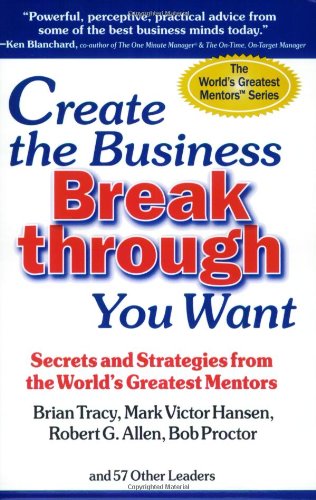 Create the Business Breakthrough You Want: Secrets and Strategies from the World's Greatest Mentors Business, Finance & Career