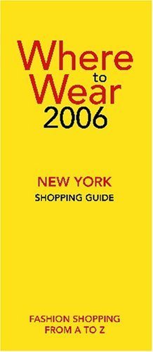 Where to Wear New York 2006: Fashion shopping from A-Z (Where to Wear New York: Fashion Shopping Guide) Business, Finance & Career