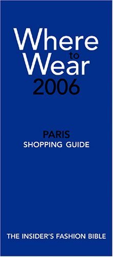 Where to Wear, Paris, 2006: Fashion Shopping From A-Z Business, Finance & Career