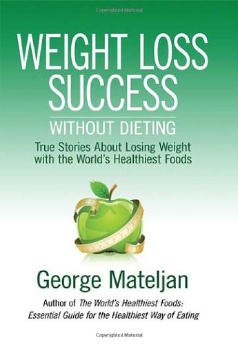 Weight Loss Success Without Dieting: True Stories About Losing Weight with the Worlds's Healthiest Foods book