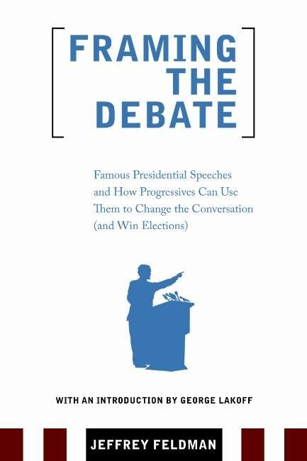 Framing The Debate: Famous Presidential Speeches and How Progressives Can Use Them to Change the Conversation (and Win Elections) Social Sciences