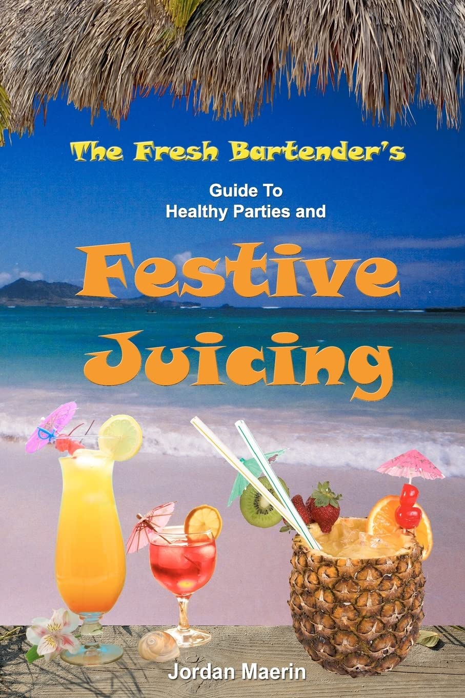 The Fresh Bartender's: A Guide To Healthy Parties And Festive Juicing Cooking & Enjoying