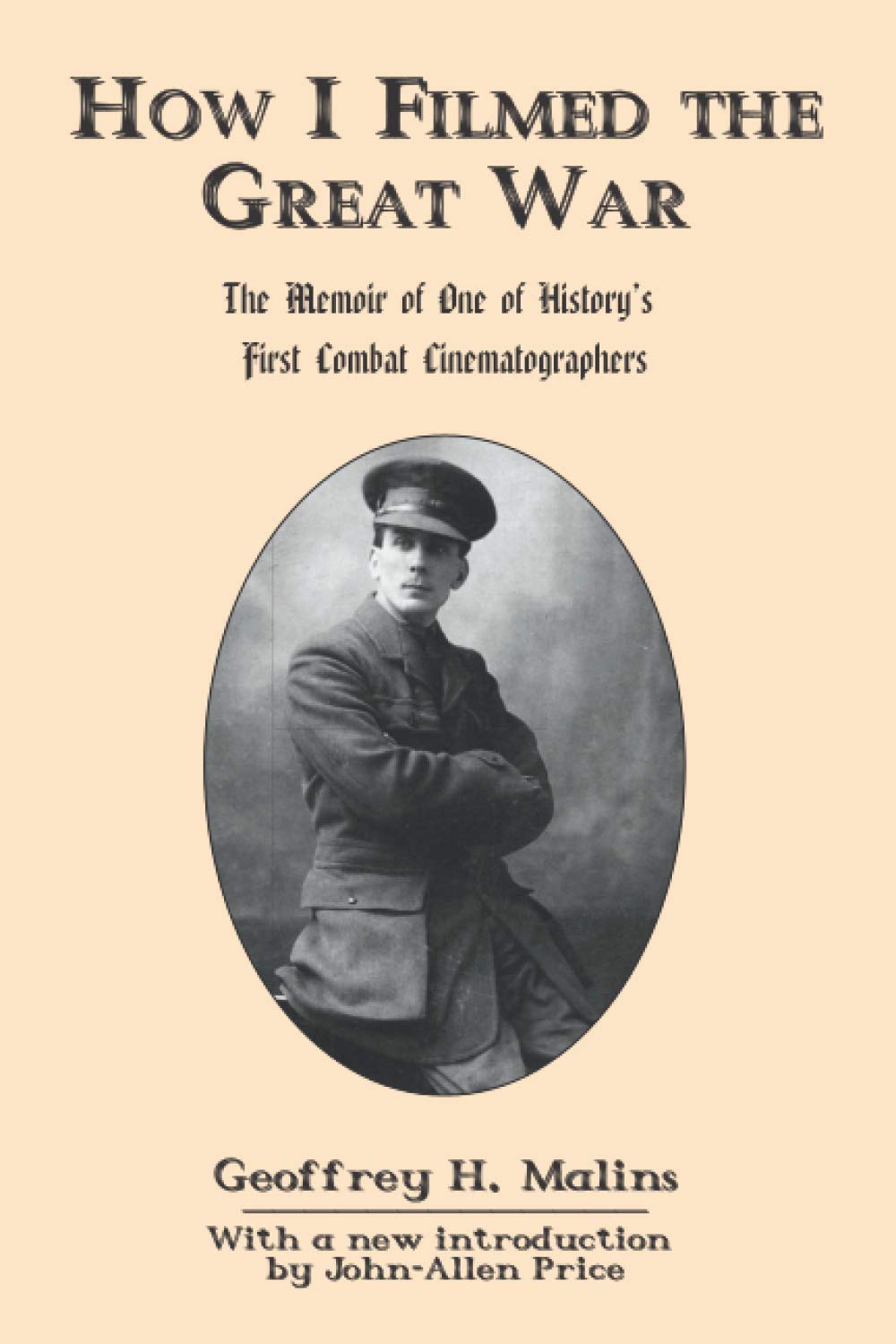 How I Filmed the Great War: The Memoir of One of History's First Combat Cinematographers Memories