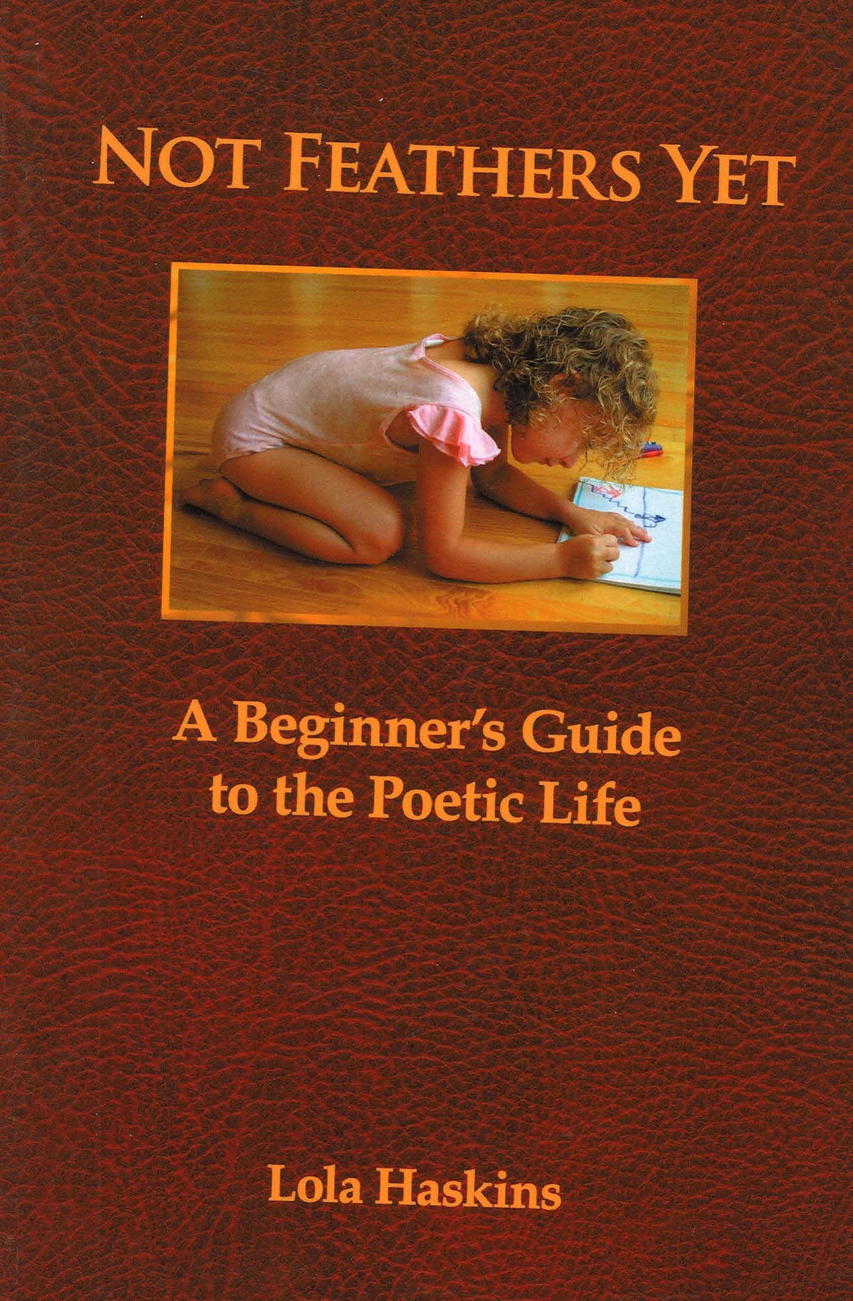 Not Feathers Yet: A Beginner's Guide to the Poetic Life Poetry